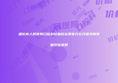 通化市人民医院口腔科价格价位表官方公开曝光附紧固牙齿案例