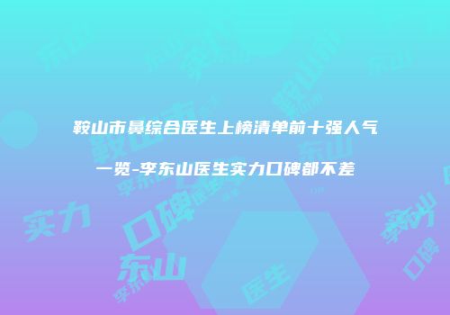 鞍山市鼻综合医生上榜清单前十强人气一览-李东山医生实力口碑都不差