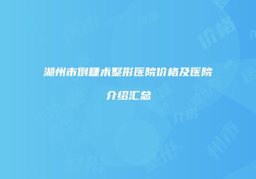 湖州市倒睫术整形医院价格及医院介绍汇总