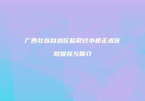 广西壮族自治区睑裂过小矫正术医院推荐与简介