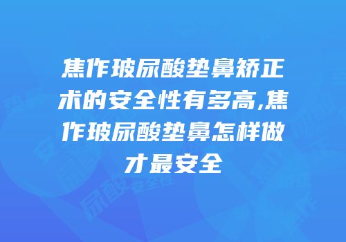 焦作玻尿酸垫鼻矫正术的安全性有多高,焦作玻尿酸垫鼻怎样做才最安全