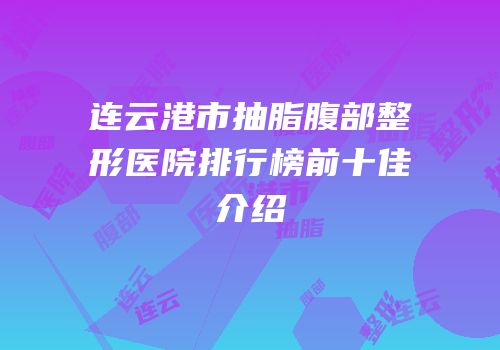 连云港市抽脂腹部整形医院排行榜前十佳介绍