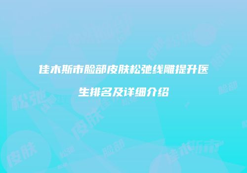 佳木斯市脸部皮肤松弛线雕提升医生排名及详细介绍
