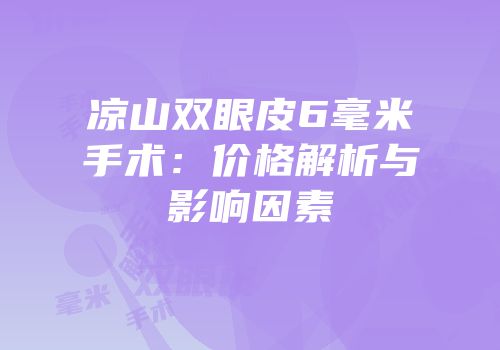 凉山双眼皮6毫米手术：价格解析与影响因素