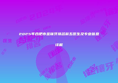 2025年合肥市金镶牙排名前五医生及专业信息详解