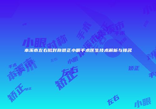 本溪市左右脸对称矫正小眼手术医生技术解析与排名