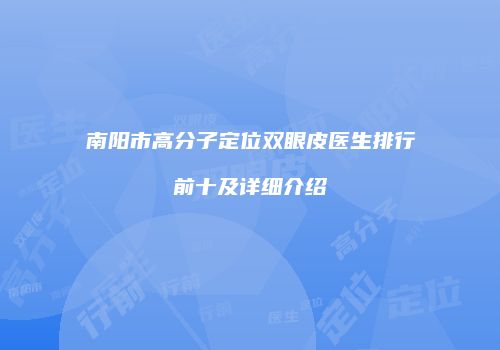 南阳市高分子定位双眼皮医生排行前十及详细介绍