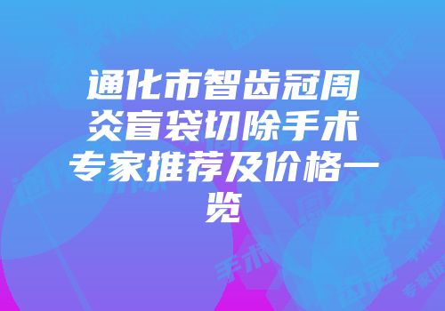通化市智齿冠周炎盲袋切除手术专家推荐及价格一览