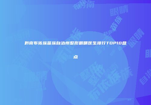 黔南布依族苗族自治州整形眼睛医生排行TOP10盘点