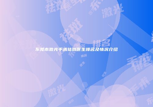 东莞市激光手术祛斑医生排名及情况介绍