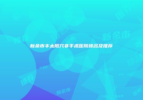 新余市丰太阳穴非手术医院排名及推荐