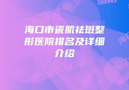 海口市瓷肌祛斑整形医院排名及详细介绍