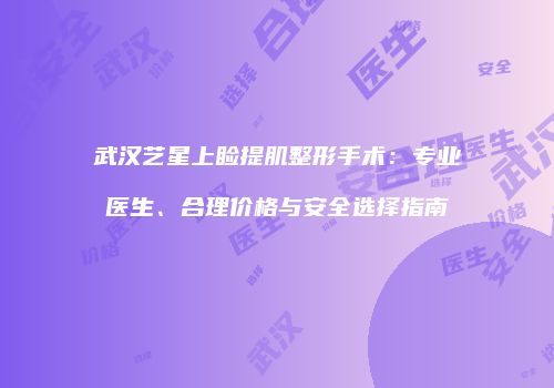 武汉艺星上睑提肌整形手术：专业医生、合理价格与安全选择指南