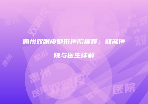 惠州双眼皮整形医院推荐：知名医院与医生详解