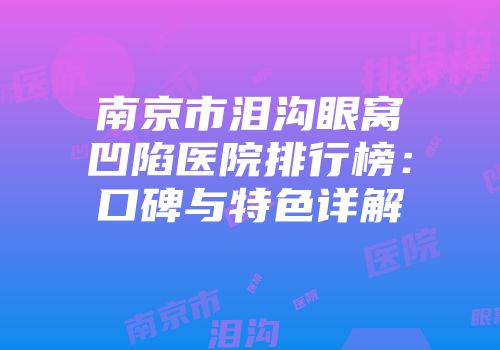南京市泪沟眼窝凹陷医院排行榜：口碑与特色详解