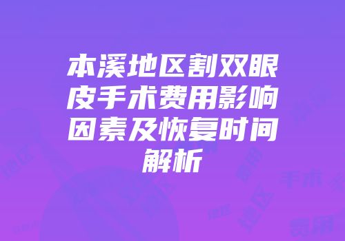 本溪地区割双眼皮手术费用影响因素及恢复时间解析
