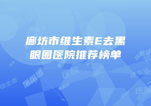 廊坊市维生素E去黑眼圈医院推荐榜单
