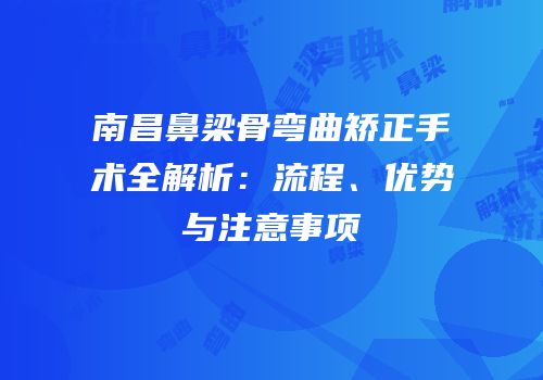 南昌鼻梁骨弯曲矫正手术全解析：流程、优势与注意事项
