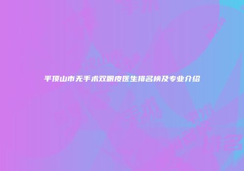 平顶山市无手术双眼皮医生排名榜及专业介绍