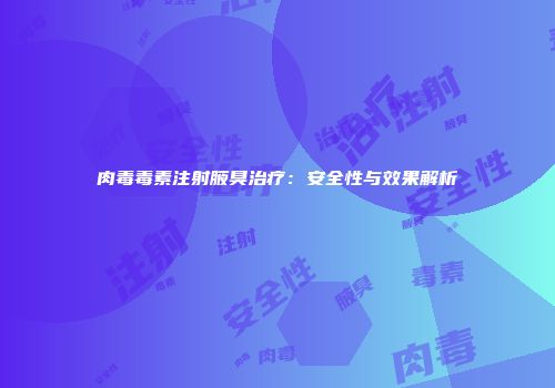 肉毒毒素注射腋臭治疗：安全性与效果解析