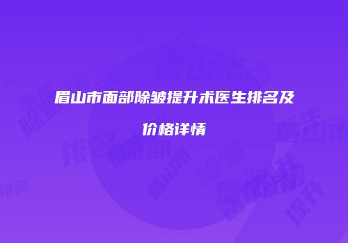 眉山市面部除皱提升术医生排名及价格详情
