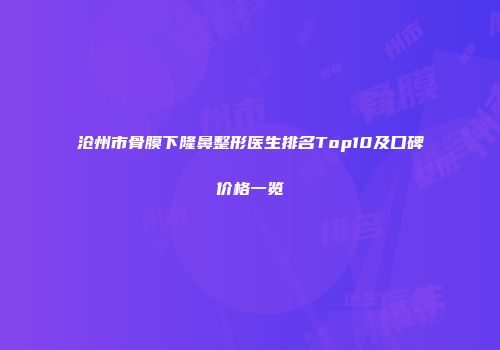 沧州市骨膜下隆鼻整形医生排名Top10及口碑价格一览