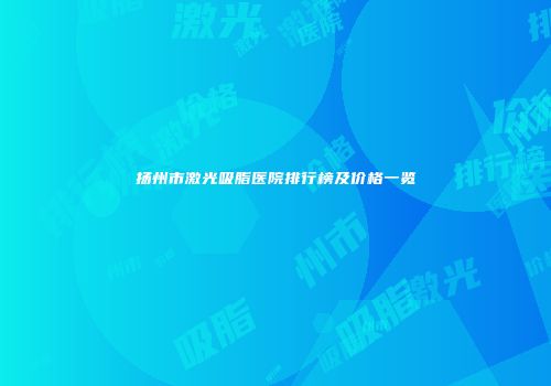 扬州市激光吸脂医院排行榜及价格一览