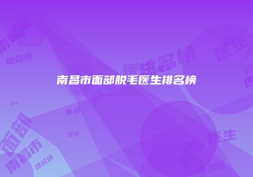 南昌市面部脱毛医生排名榜
