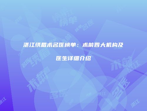 湛江绣眉术名医榜单：术前四大机构及医生详细介绍
