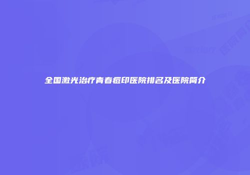全国激光治疗青春痘印医院排名及医院简介