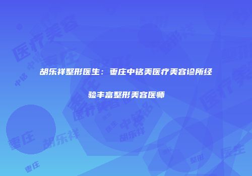 胡乐祥整形医生：枣庄中铭美医疗美容诊所经验丰富整形美容医师