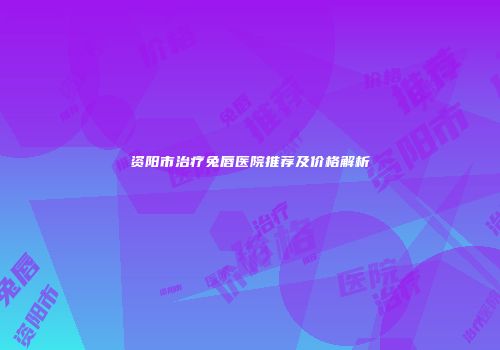 资阳市治疗兔唇医院推荐及价格解析