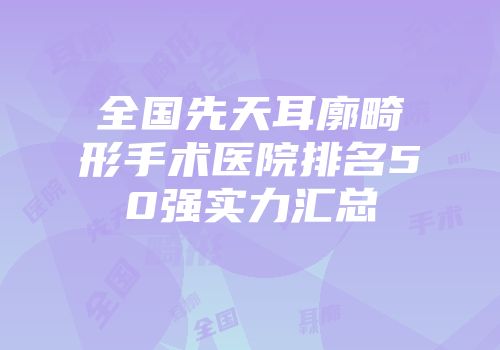 全国先天耳廓畸形手术医院排名50强实力汇总