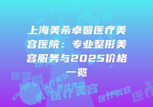 上海美希卓馨医疗美容医院：专业整形美容服务与2025价格一览