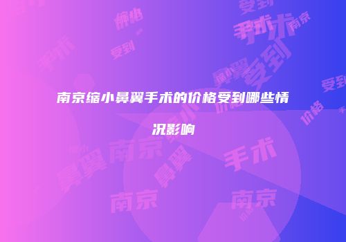 南京缩小鼻翼手术的价格受到哪些情况影响