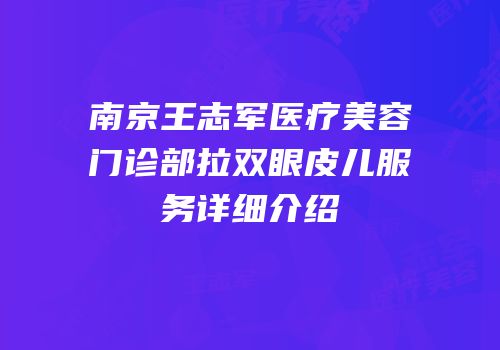 南京王志军医疗美容门诊部拉双眼皮儿服务详细介绍