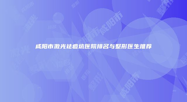 咸阳市激光祛痘坑医院排名与整形医生推荐