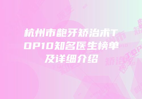 杭州市龅牙矫治术TOP10知名医生榜单及详细介绍