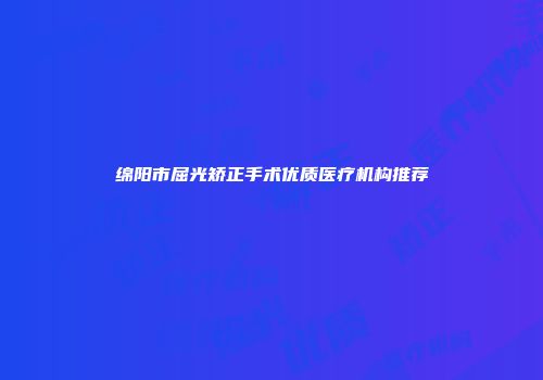 绵阳市屈光矫正手术优质医疗机构推荐