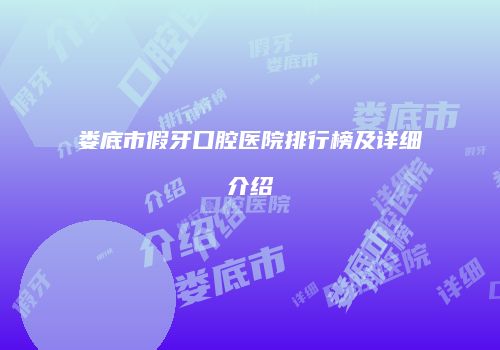 娄底市假牙口腔医院排行榜及详细介绍