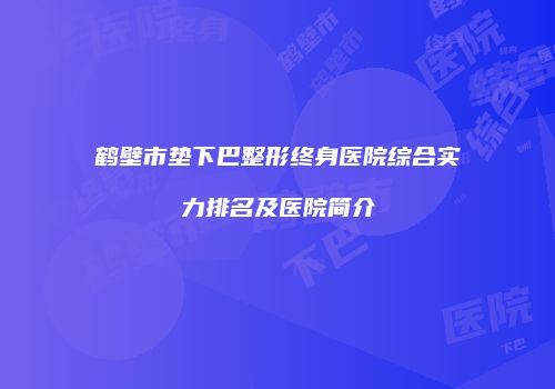 鹤壁市垫下巴整形终身医院综合实力排名及医院简介