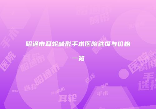 昭通市耳轮畸形手术医院选择与价格一览