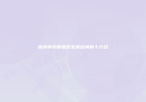 抚州市切除痣医生排名榜前十介绍
