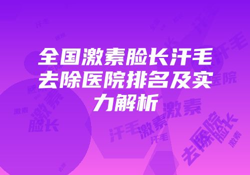 全国激素脸长汗毛去除医院排名及实力解析