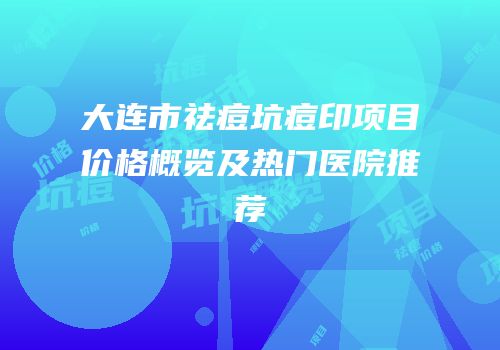 大连市祛痘坑痘印项目价格概览及热门医院推荐