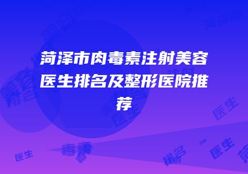 菏泽市肉毒素注射美容医生排名及整形医院推荐