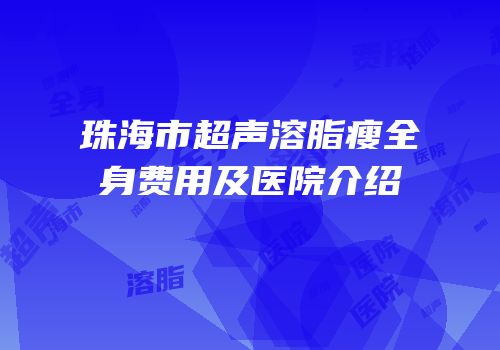 珠海市超声溶脂瘦全身费用及医院介绍