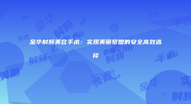 金华射频美容手术：实现美丽梦想的安全高效选择