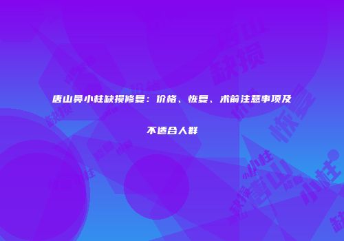 唐山鼻小柱缺损修复：价格、恢复、术前注意事项及不适合人群