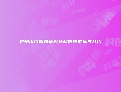 杭州市连桥烤瓷冠牙科医院推荐与介绍